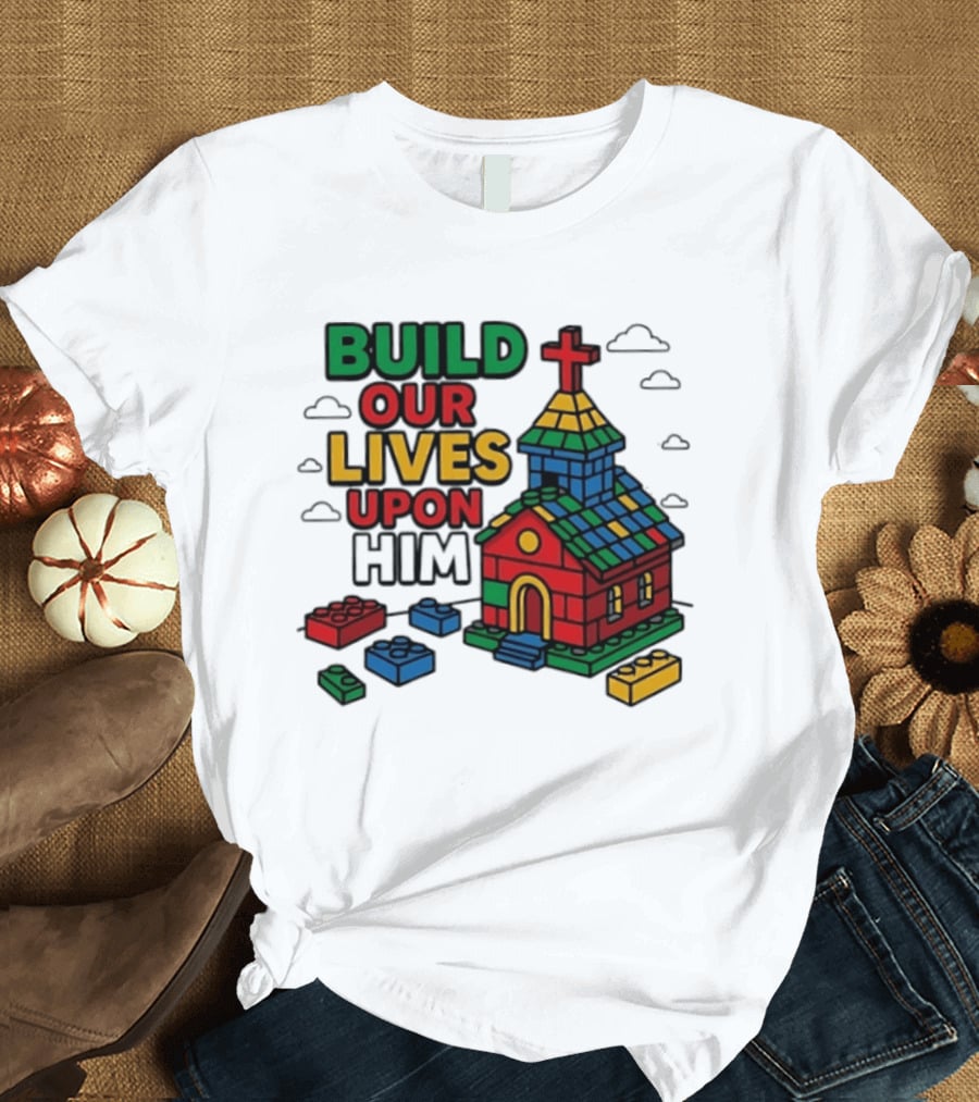 Build Our Lives Upon Him Church With Colorful Building Blocks T-Shirt