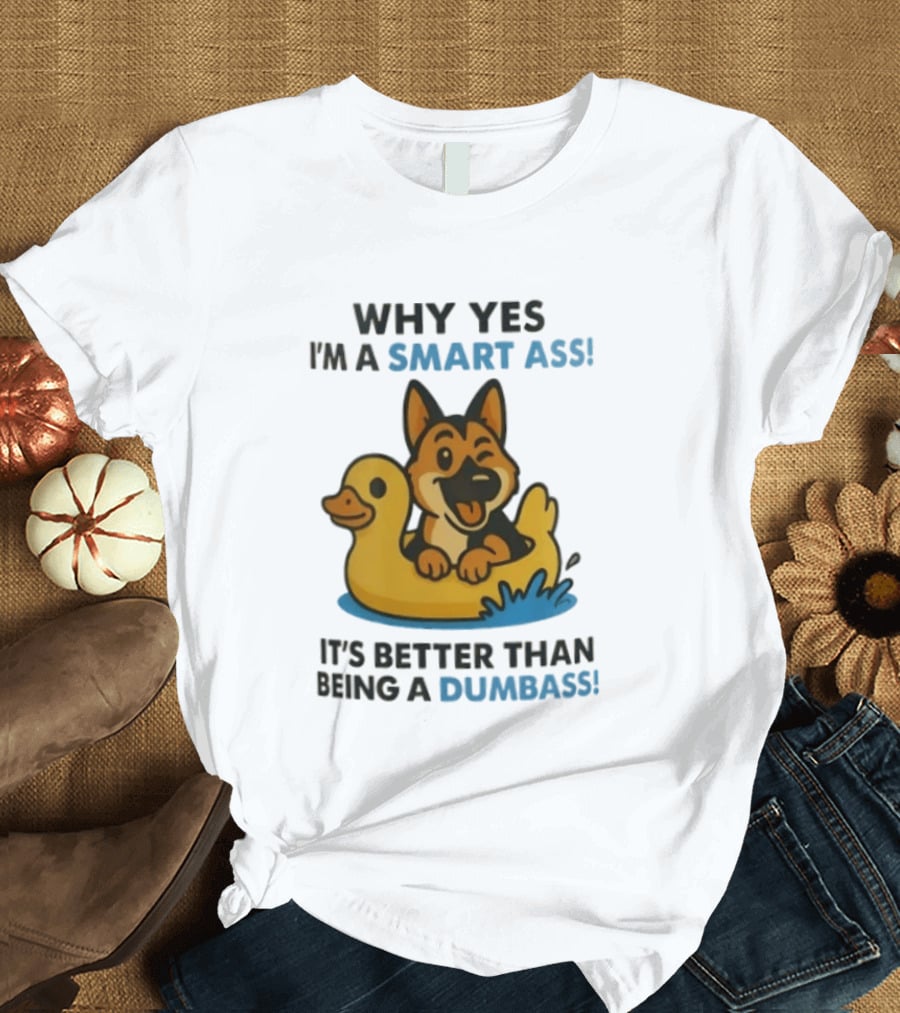 Why Yes I'm A Smart Ass German Shepherd With Duck It's Better Than Being A Dumbass T-Shirt