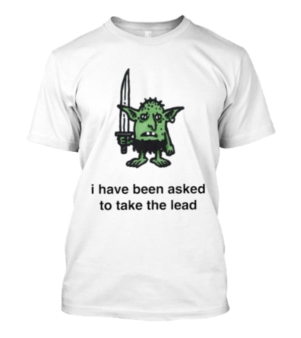 I Have Been Asked To Take The Lead Goblin With Sword T-Shirt