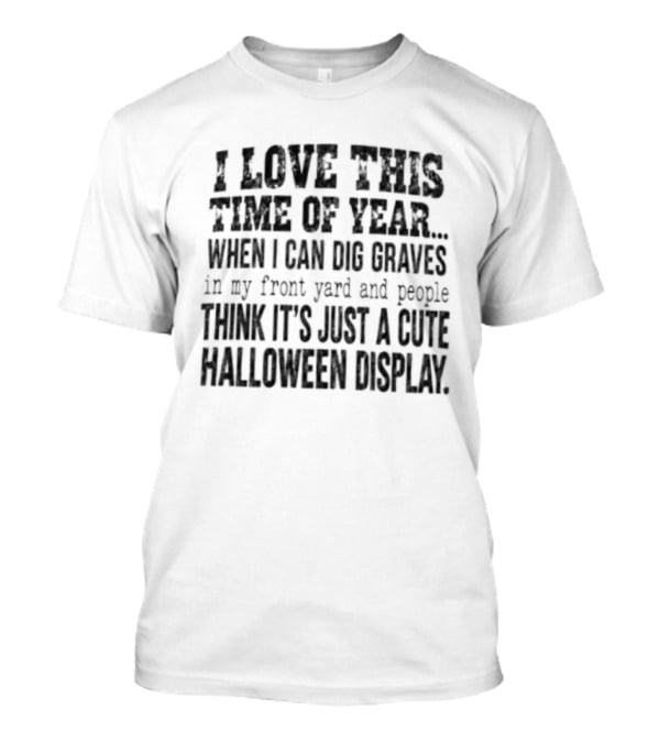 I Love This Time Of Year When I Can Dig Graves In My Front Yard Cute Halloween Display T-Shirt