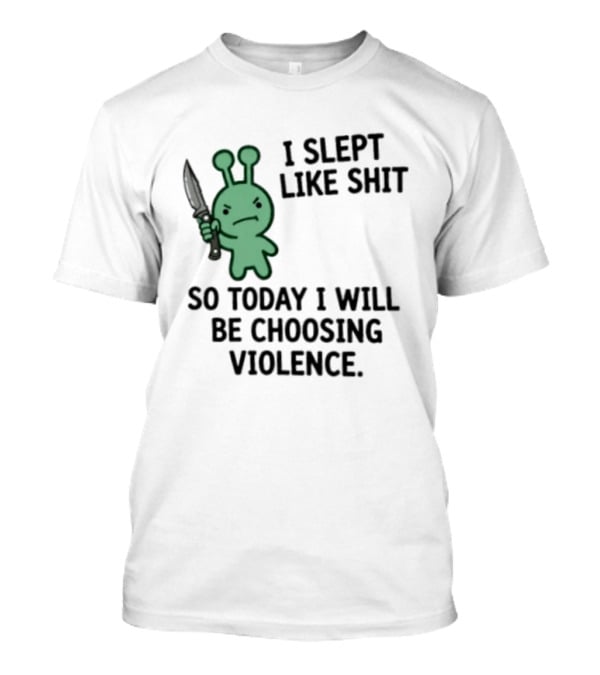 I Slept Like Shit Alien Choosing Violence With Knife T-Shirt