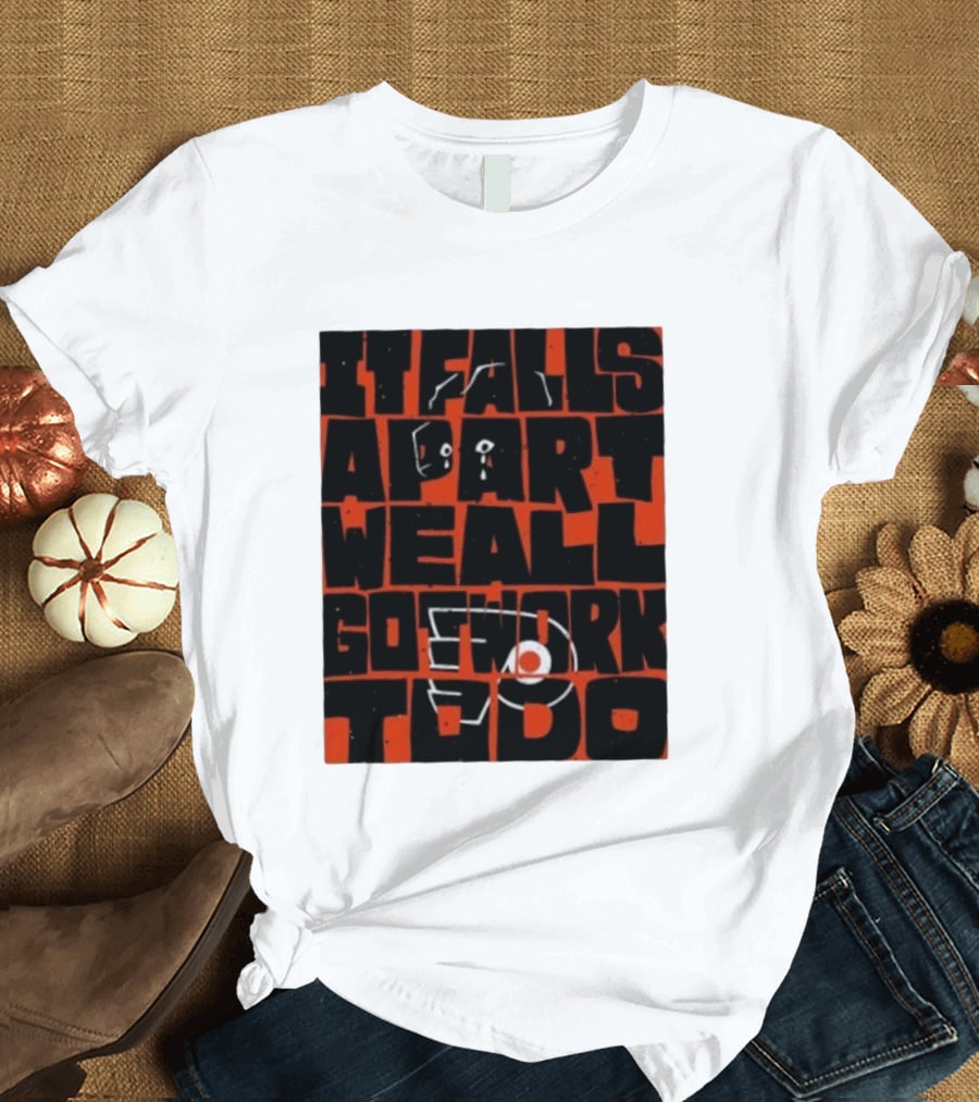 Philadelphia Flyers It Falls Apart We All Go Work To Do T-Shirt