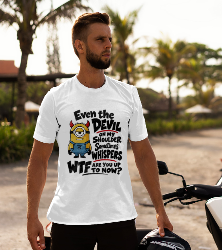 Minion Even The Devil On My Shoulder Sometimes Whispers WTF Are You Up To Now T-Shirt