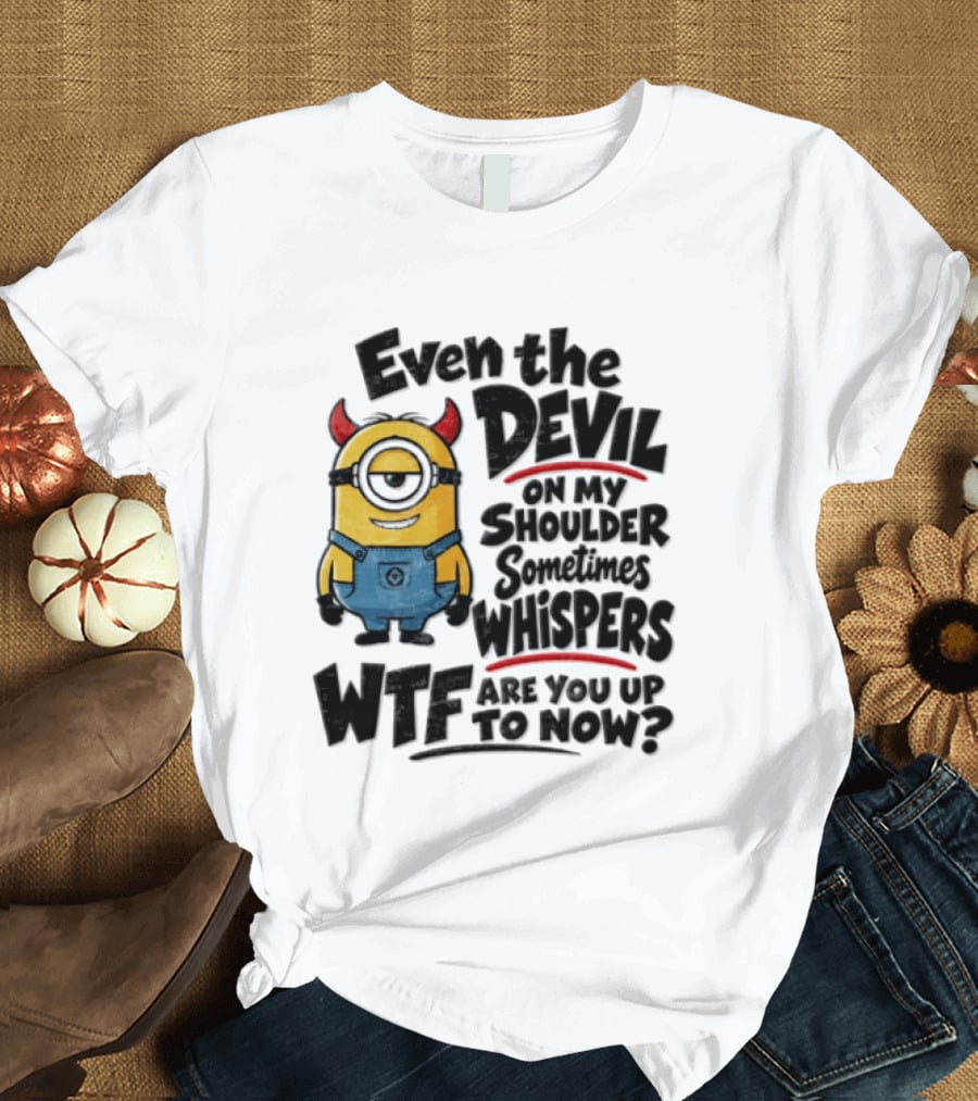 Minion Even The Devil On My Shoulder Sometimes Whispers WTF Are You Up To Now T-Shirt