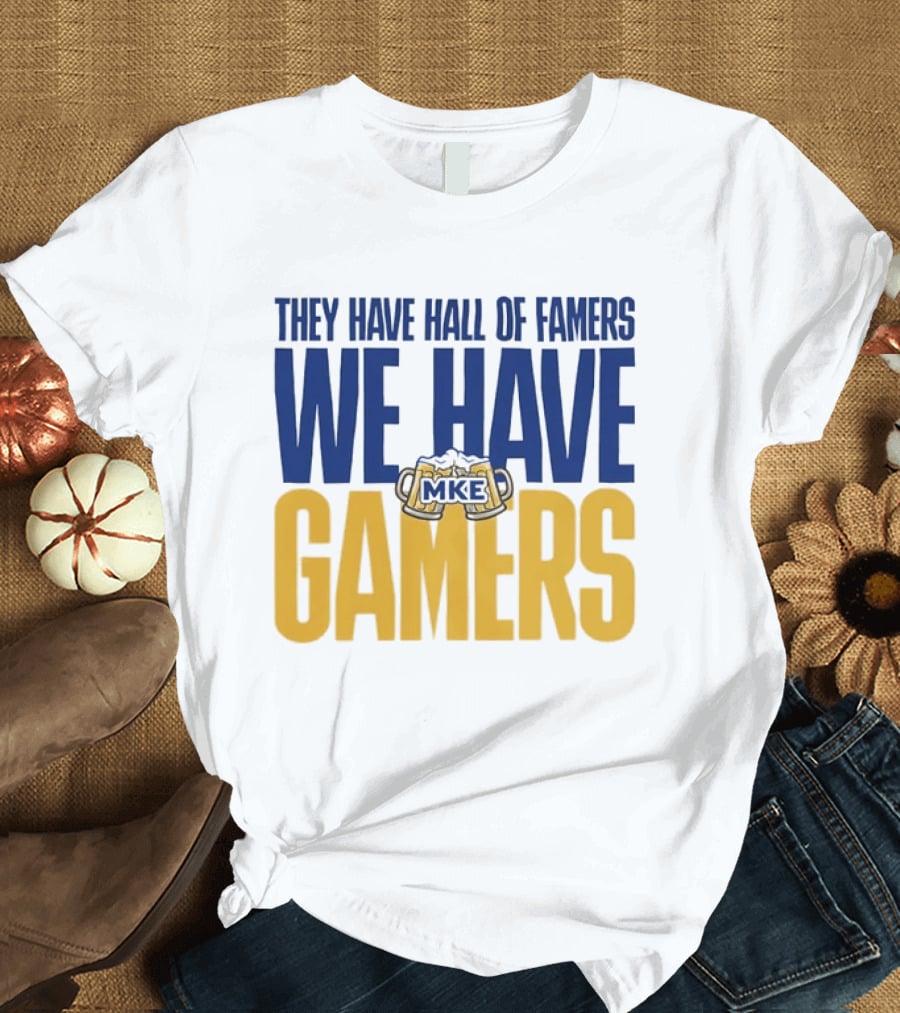 They Have Hall Of Famers We Have Gamers MKE Video Game Culture Milwaukee T-Shirt