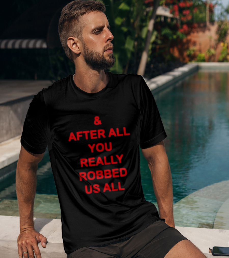 & After All You Really Robbed Us All T-Shirt