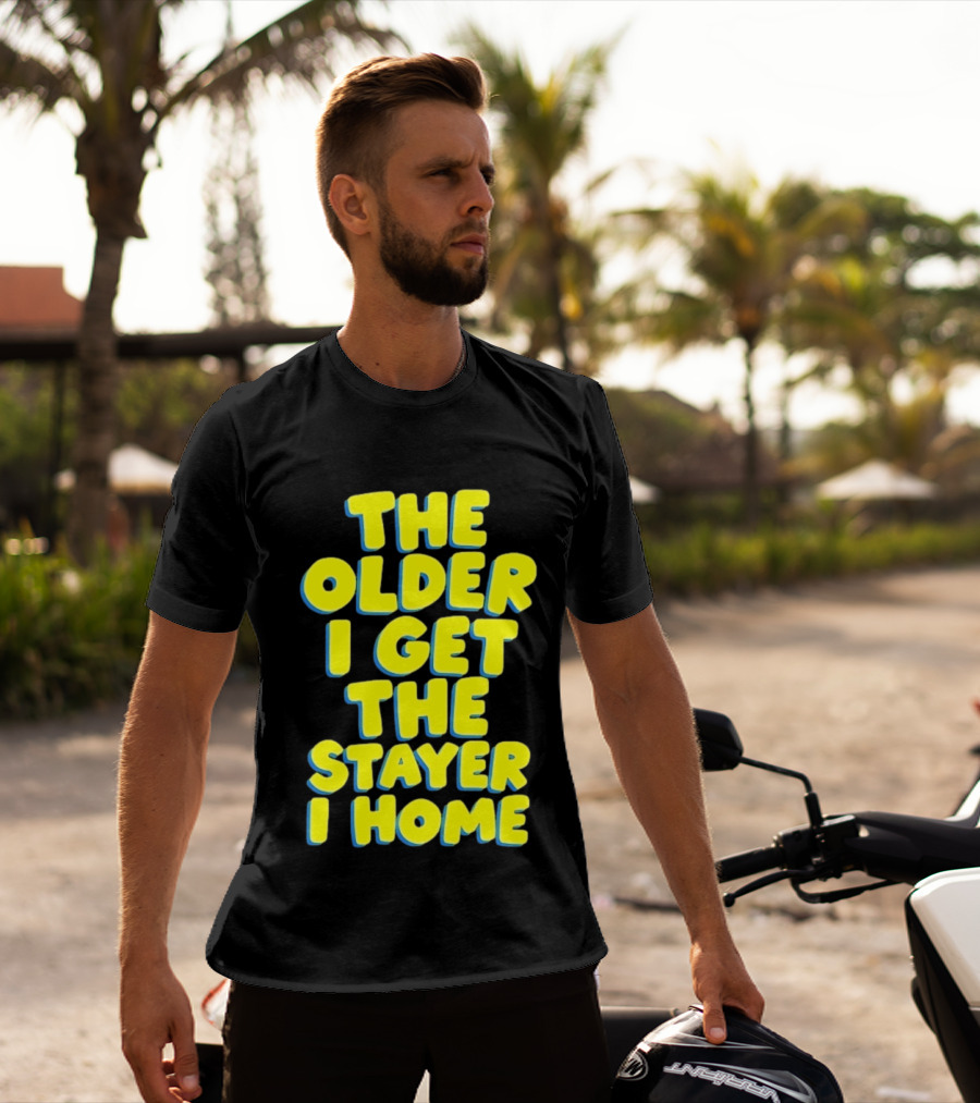 The Older I Get The Stayer I Home Introvert T-Shirt