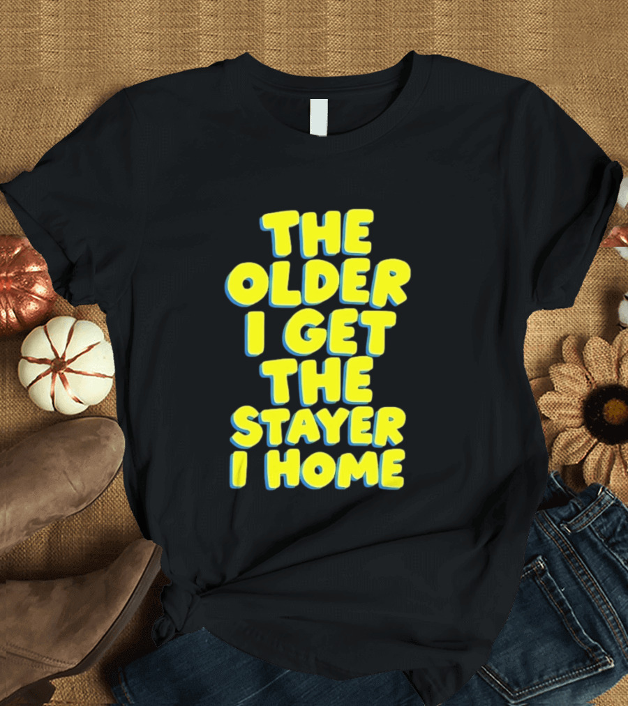The Older I Get The Stayer I Home Introvert T-Shirt