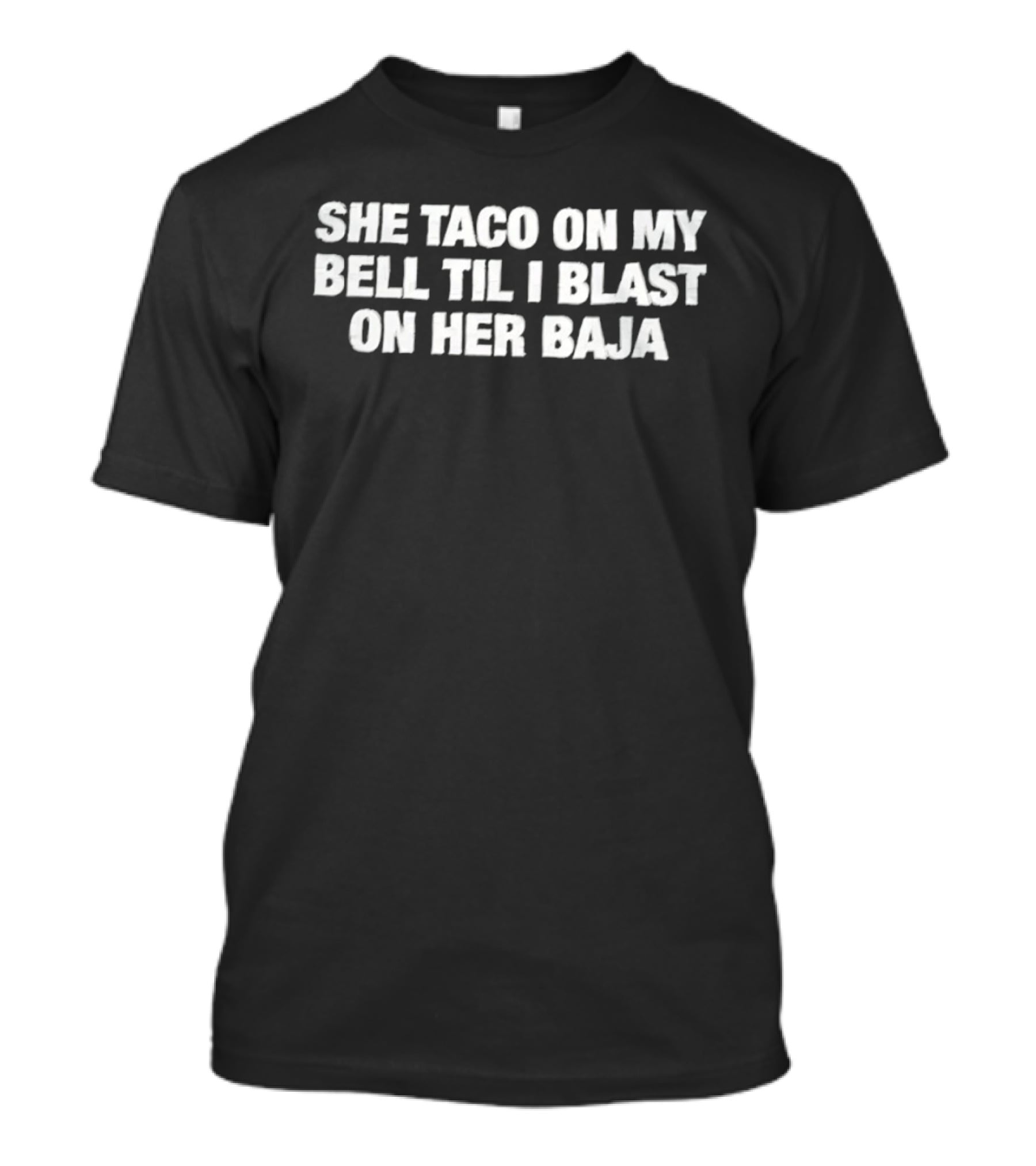 She Taco On My Bell Til I Blast On Her Baja Phrase T-Shirt