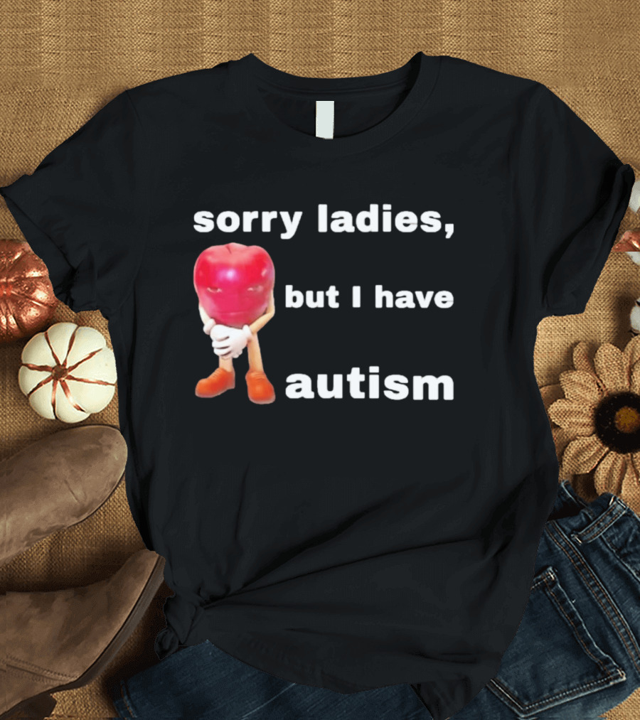 Sorry Ladies But I Have Autism Meme With Apple T-Shirt