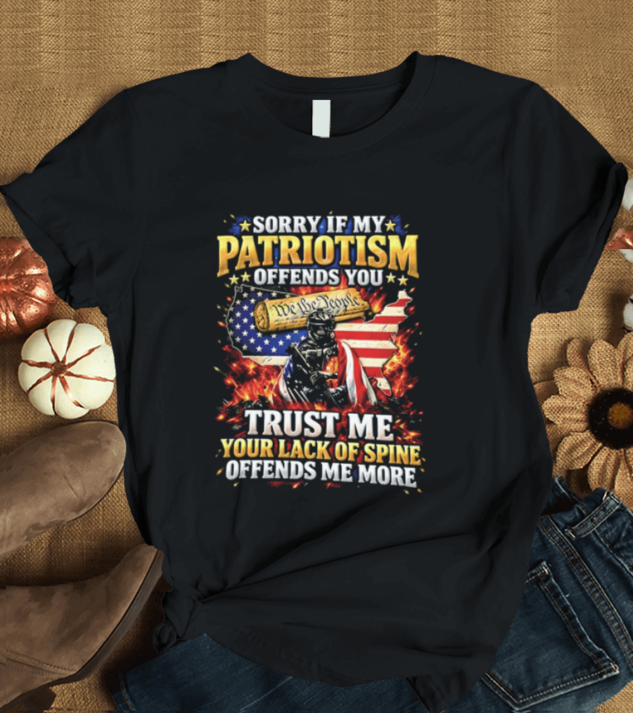 Sorry If My Patriotism Offends You Trust Me Your Lack Of Spine Offends Me More American Patriot Military T-Shirt