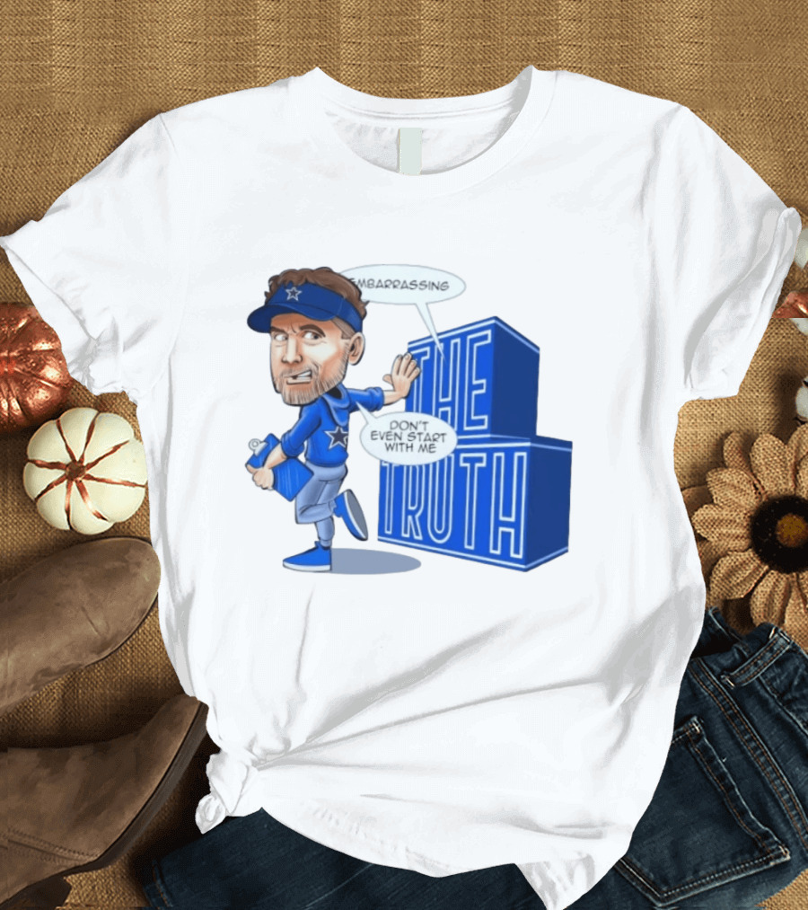 Dallas Cowboys Coach Embarrassing The Truth Don't Even Start With Me T-Shirt