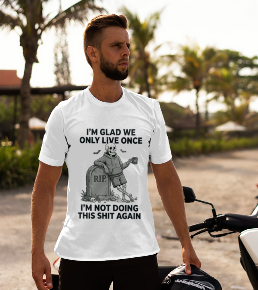 I'm Glad We Only Live Once Skeleton Not Doing This Again RIP T-Shirt