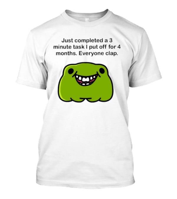 Just Completed A 3 Minute Task I Put Off For 4 Months Everyone Clap Funny Meme Blob T-Shirt