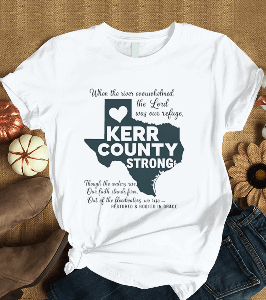 Kerr County Strong When The River Overwhelmed The Lord Was Our Refuge Restored And Rooted In Grace T-Shirt