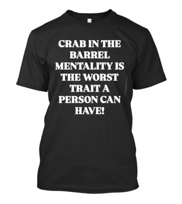 Crab In The Barrel Mentality Is The Worst Trait A Person Can Have T-Shirt