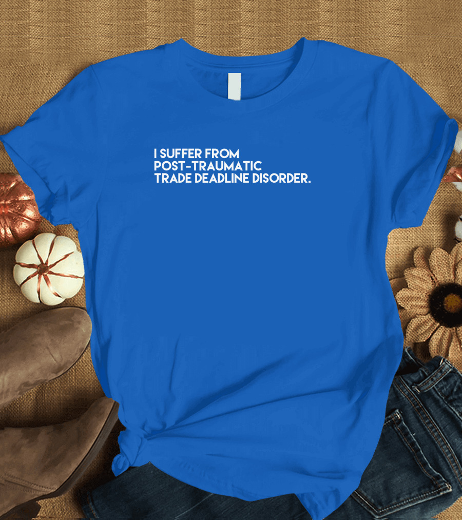 I Suffer From Post-Traumatic Trade Deadline Disorder T-Shirt