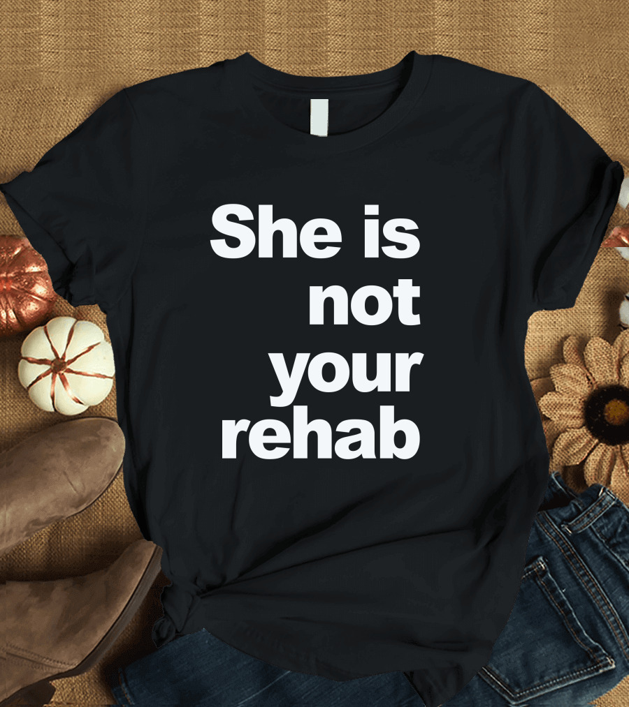 She Is Not Your Rehab Empowerment T-Shirt