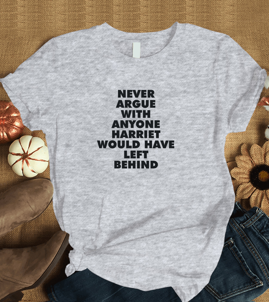 Never Argue With Anyone Harriet Would Have Left Behind T-Shirt