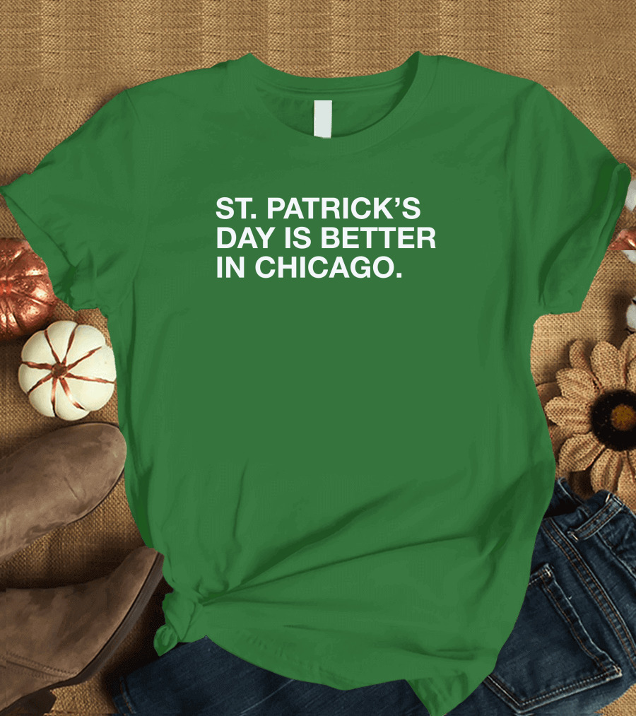 St. Patrick's Day Is Better In Chicago T-Shirt
