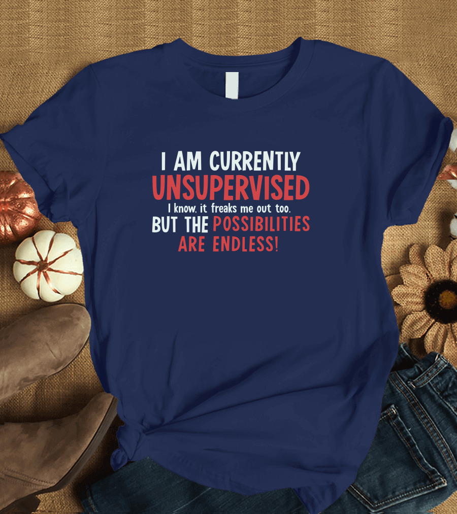 I Am Currently Unsupervised I Know It Freaks Me Out Too But The Possibilities Are Endless Michele T-Shirt