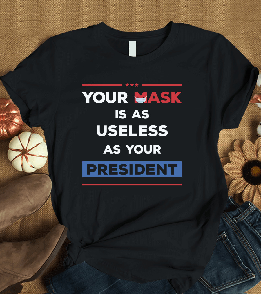 YOUR MASK IS AS USELESS AS YOUR PRESIDENT MASK T-Shirt