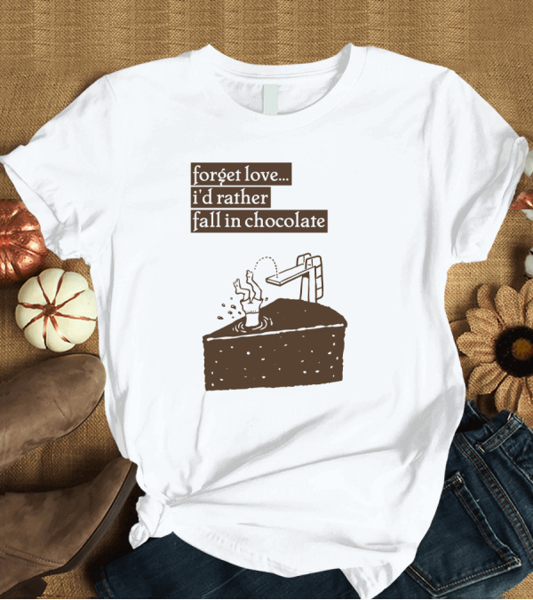 T-Shirt: Forget Love I'd Rather Fall in Chocolate Cake Pool Slide T-Shirt Forget Love I'd Rather Fall in Chocolate Cake Pool Slide T-Shirt