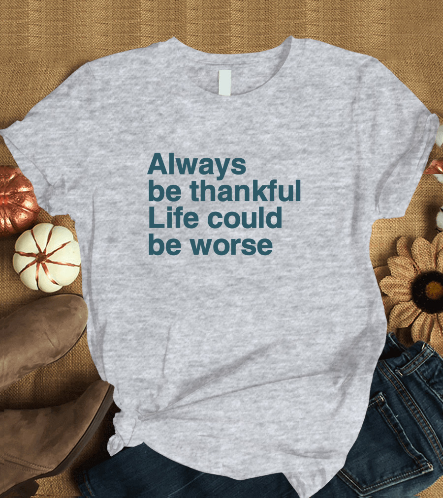 Kay Boateng Bk Oxygen7 Always Be Thankful Life Could Be Worse Positive Motivation T-Shirt