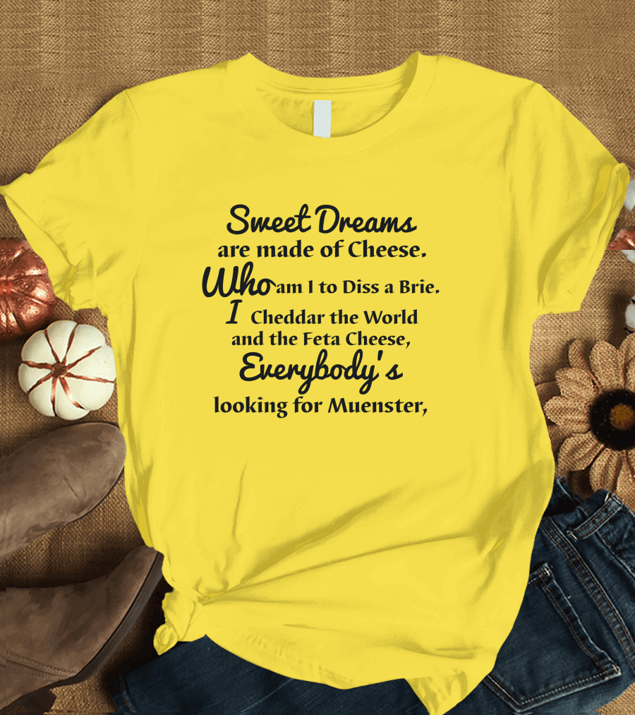 Sweet Dreams Are Made Of Cheese Who Am I To Diss a Brie I Cheddar the World and the Feta Cheese Everybody's Looking for Muenster T-Shirt