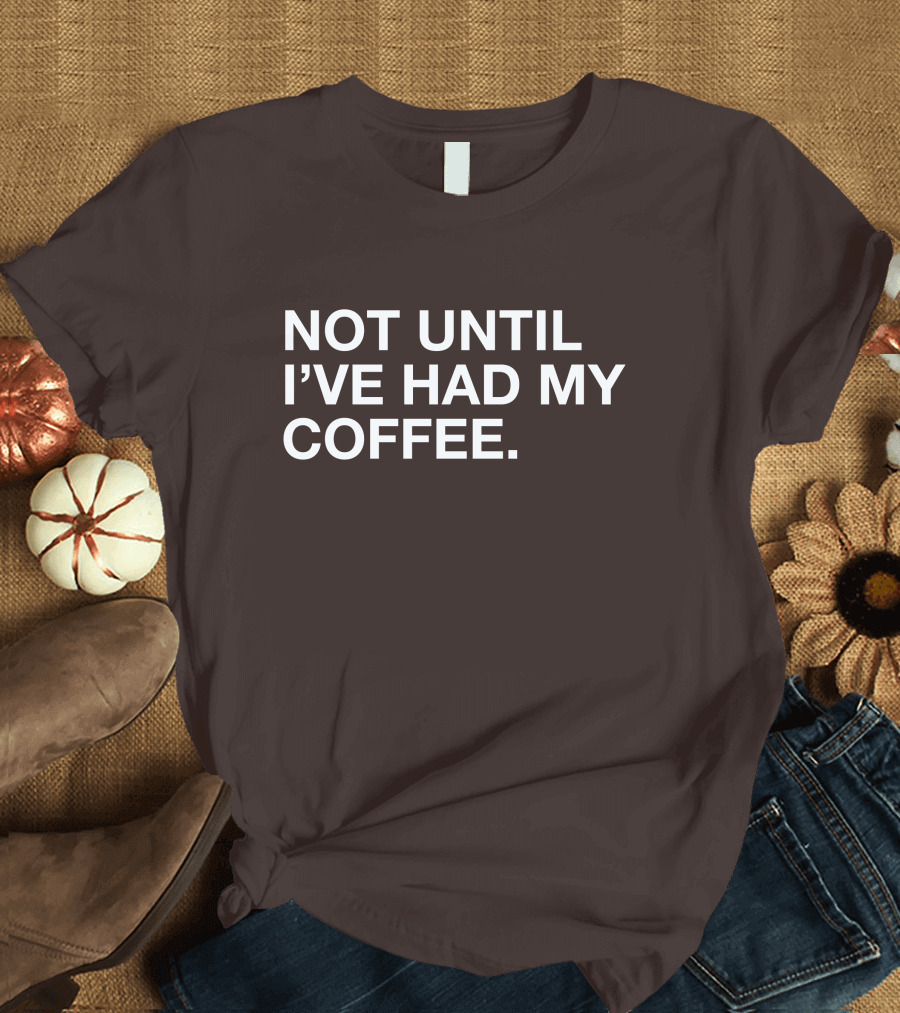 Connect Roasters Not Until I've Had My Coffee T-Shirt