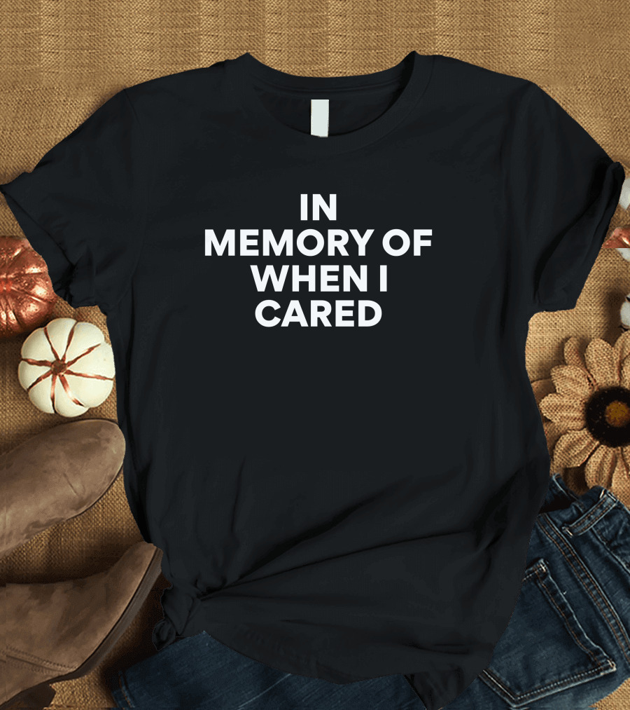 In Memory Of When I Cared Humorous Sarcastic T-Shirt