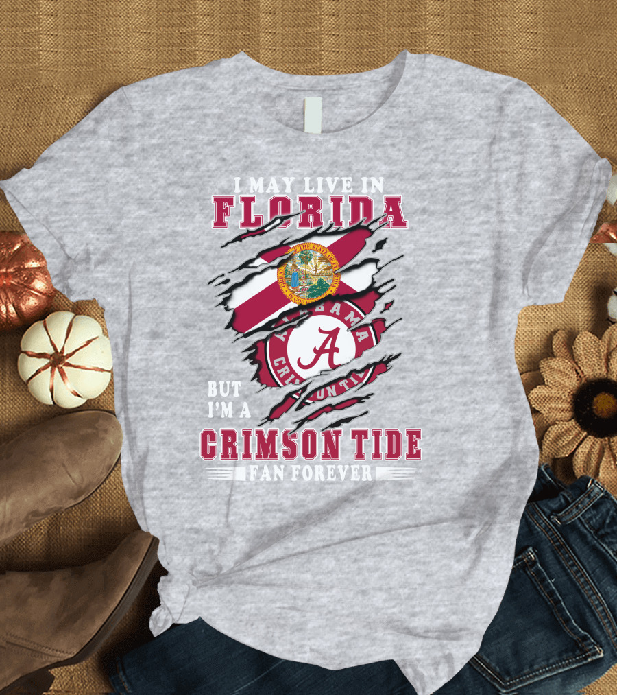 I May Live In Florida But I'm A Alabama Crimson Tide Fan Forever T-Shirt
