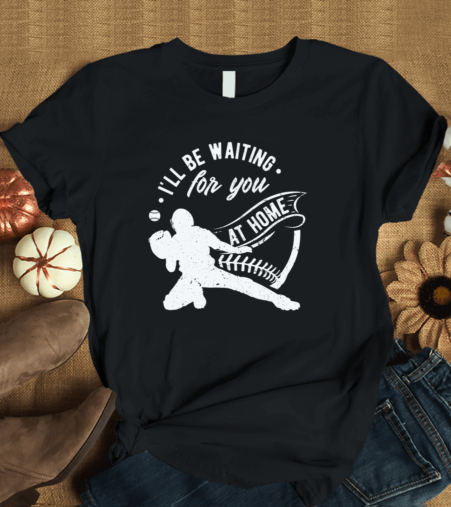 I'll Be Waiting for You at Home Softball Baseball Catcher T-Shirt