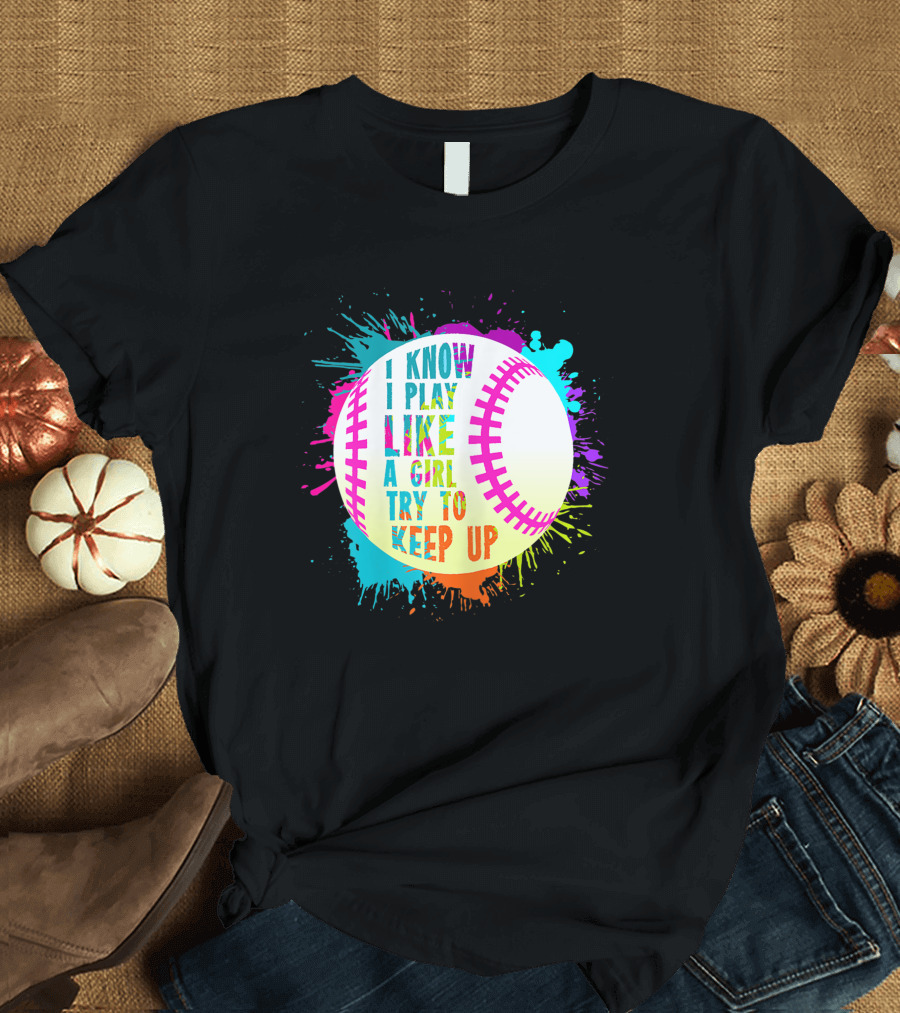I Know I Play Like A Girl Try To Keep Up Softball Baseball T-Shirt