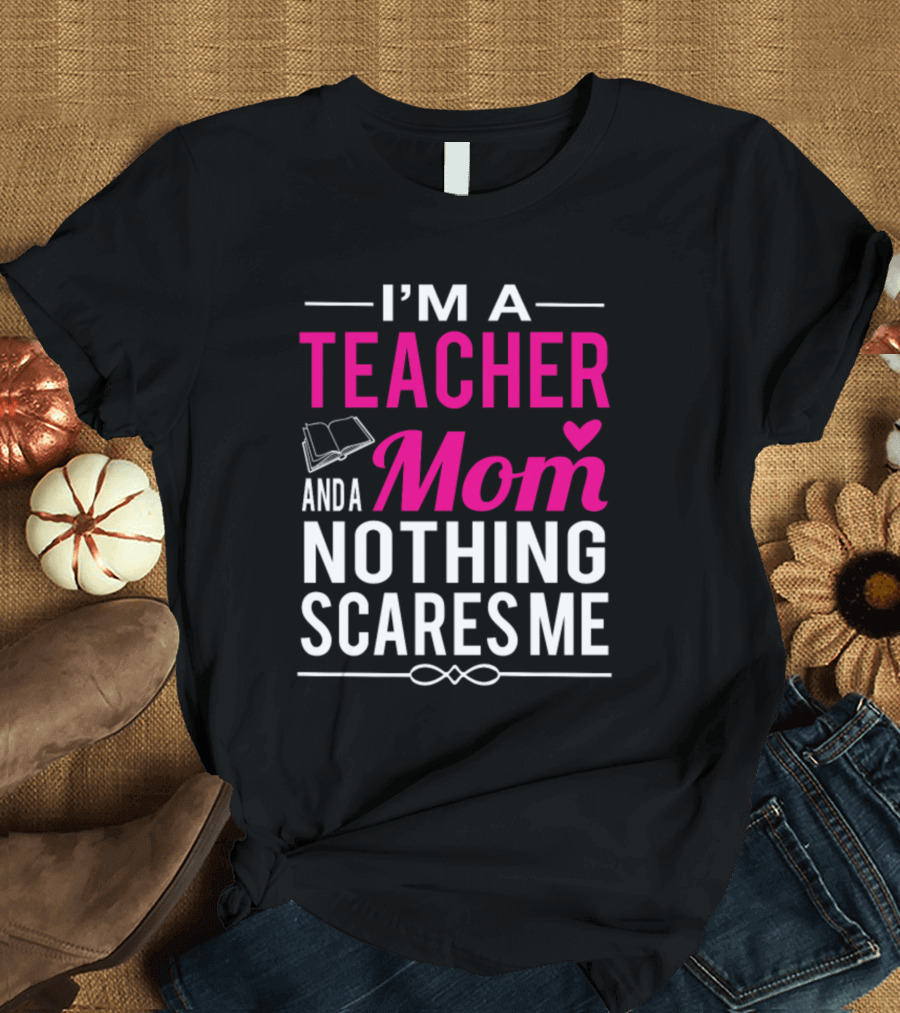 I'm a Teacher and a Mom Nothing Scares Me Book and Heart T-Shirt