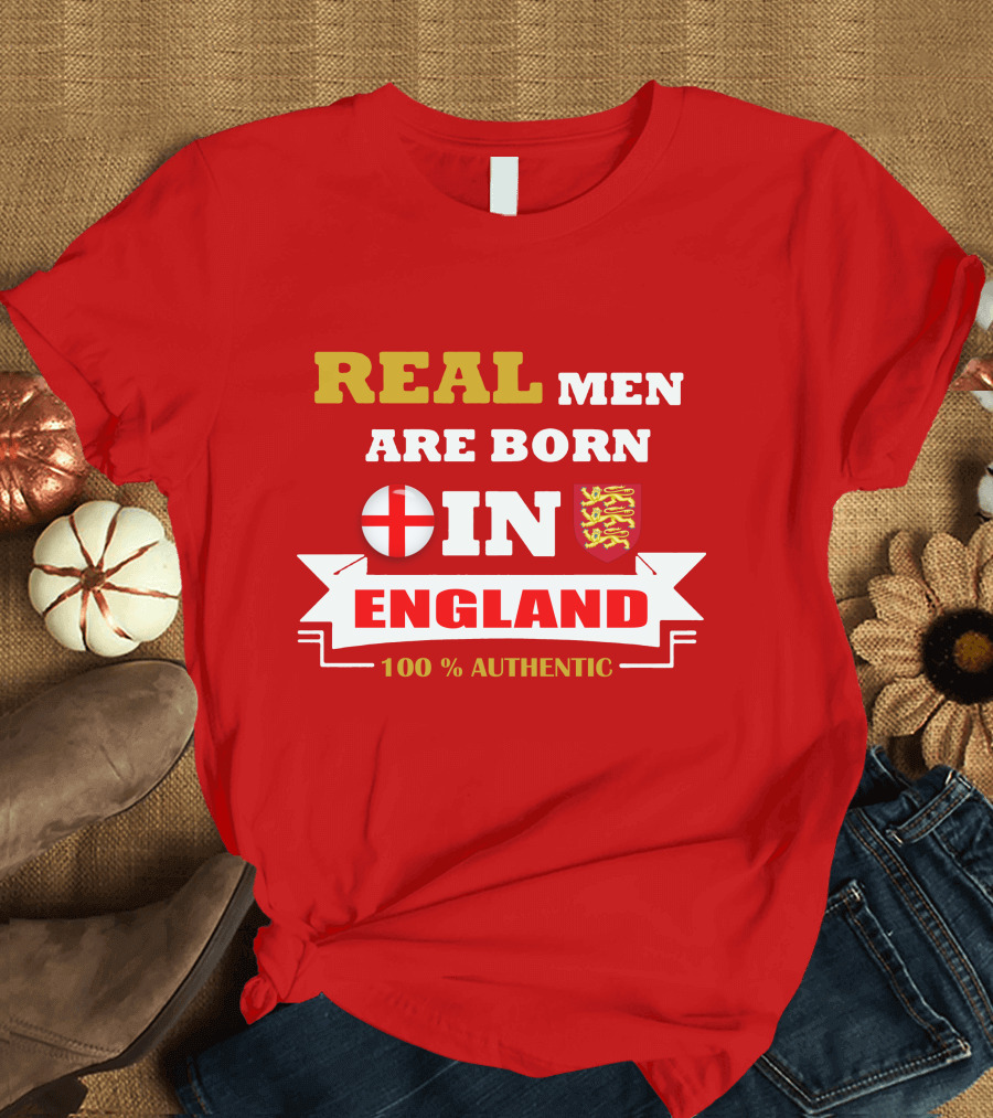 REAL MEN ARE BORN IN ENGLAND 100% AUTHENTIC T-Shirt