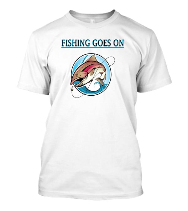 Fishing Goes On With Pro Performance Fishing T-Shirt
