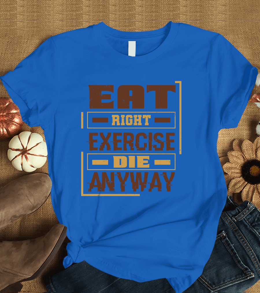 Eat Right Exercise Die Anyway 01x T-Shirt