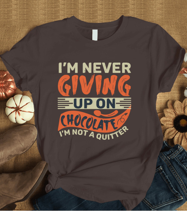 T-Shirt: I’m Never Giving Up on Chocolate I’m Not a Quitter T-Shirt I’m Never Giving Up on Chocolate I’m Not a Quitter T-Shirt