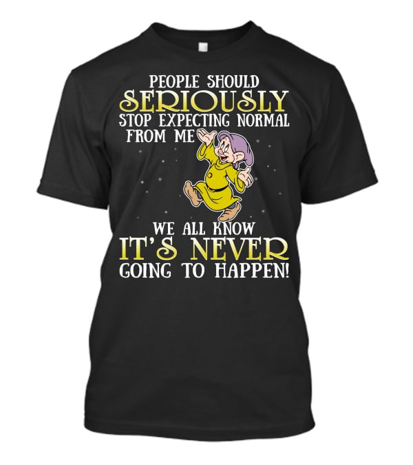 People Should Seriously Stop Expecting Normal From Me We All Know It's Never Going To Happen T-Shirt