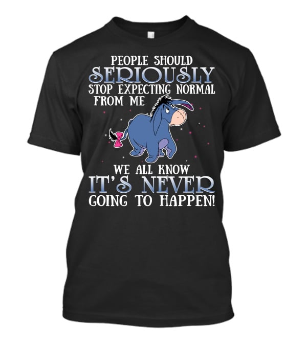 Eeyore People Should Seriously Stop Expecting Normal We All Know It's Never Going To Happen T-Shirt