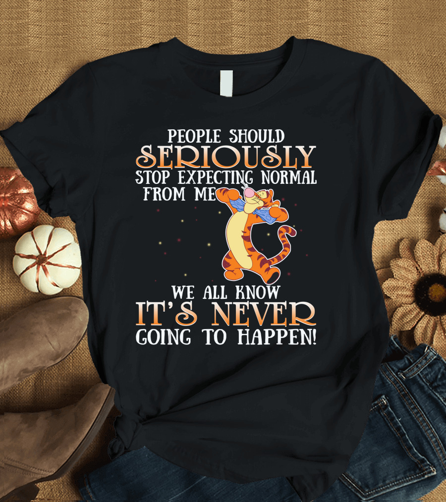 People Should Seriously Stop Expecting Normal From Me We All Know It's Never Going To Happen Tigger T-Shirt