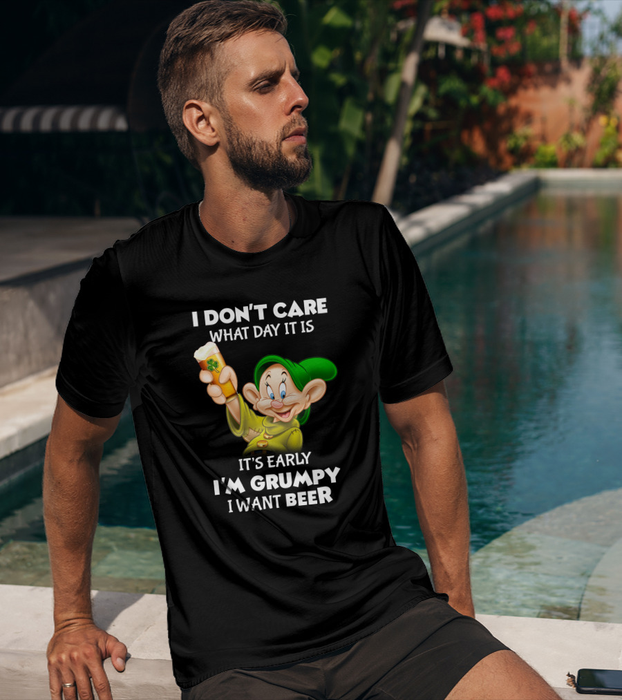 I Don't Care What Day It Is It's Early I'm Grumpy I Want Beer Dopey T-Shirt