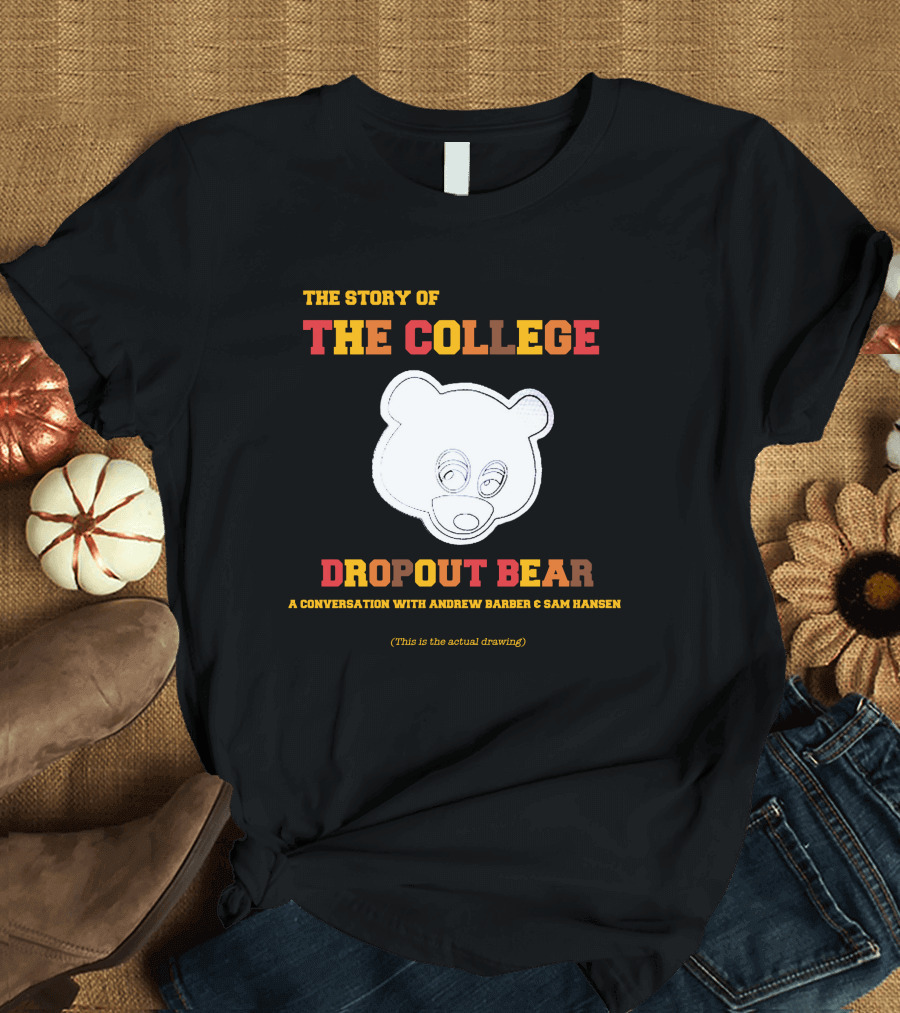 The Story of The College Dropout Bear A Conversation with Andrew Barber and Sam Hansen T-Shirt