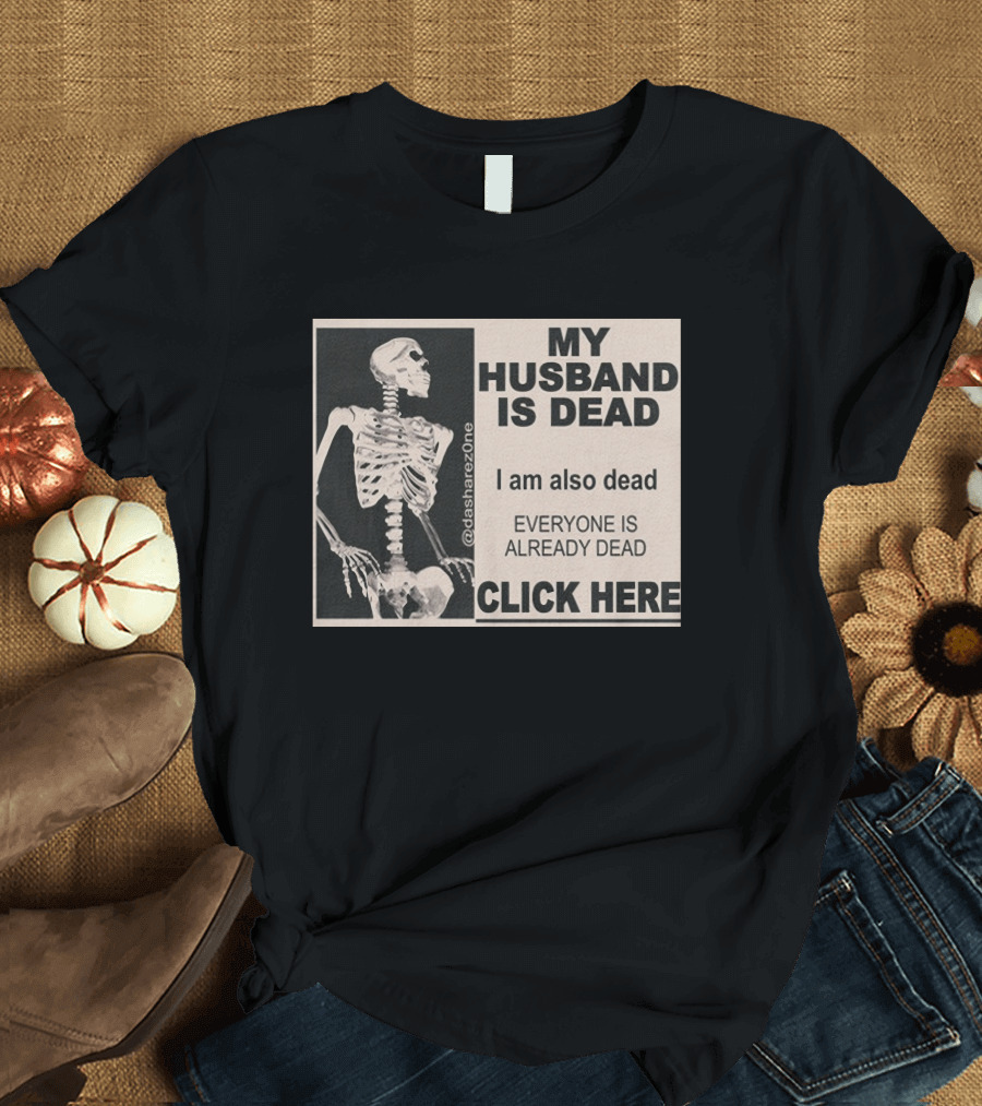 My Husband Is Dead I Am Also Dead Everyone Is Already Dead Skeleton @dasharezone Click Here T-Shirt