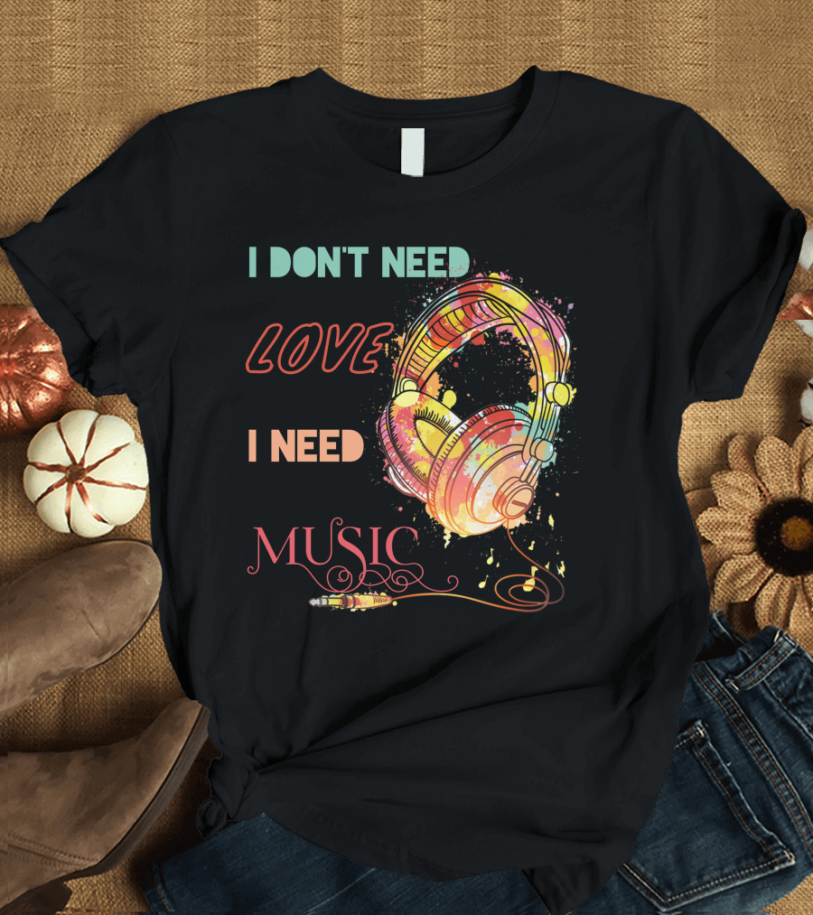 I Don't Need Love I Need Music Colorful Headphones T-Shirt
