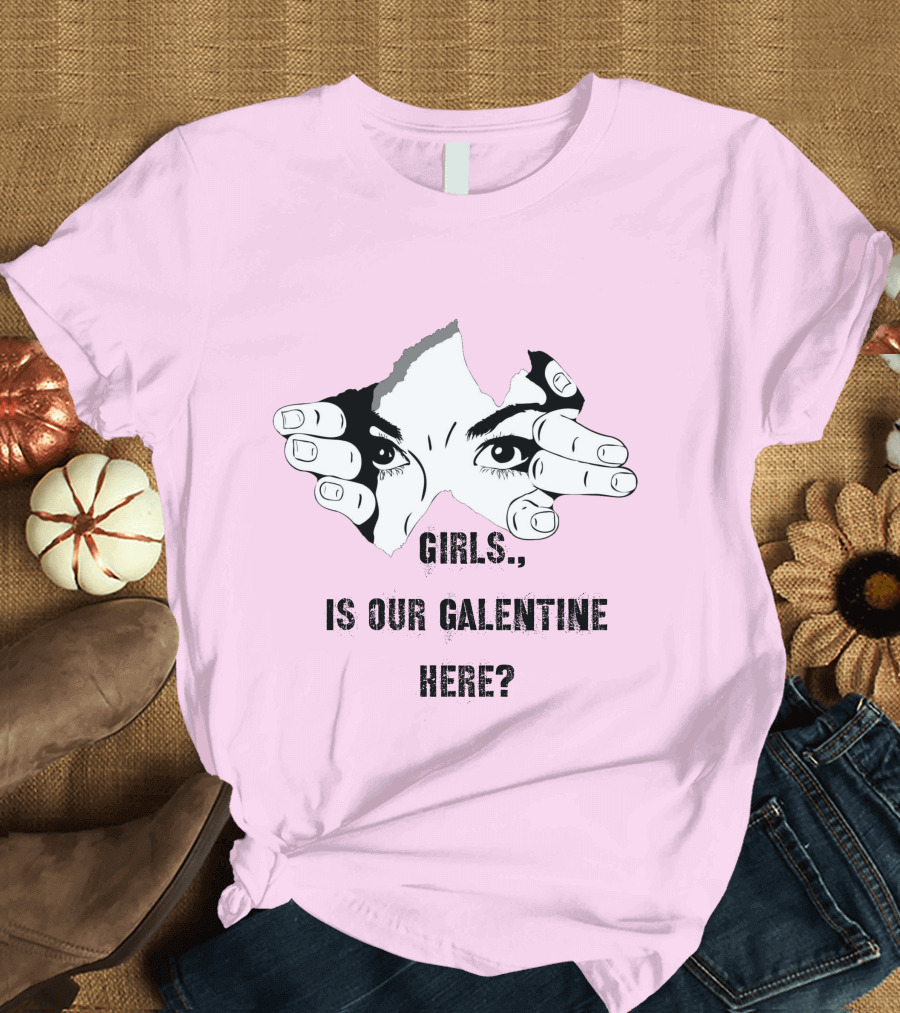 GIRLS IS OUR GALENTINE HERE? T-Shirt