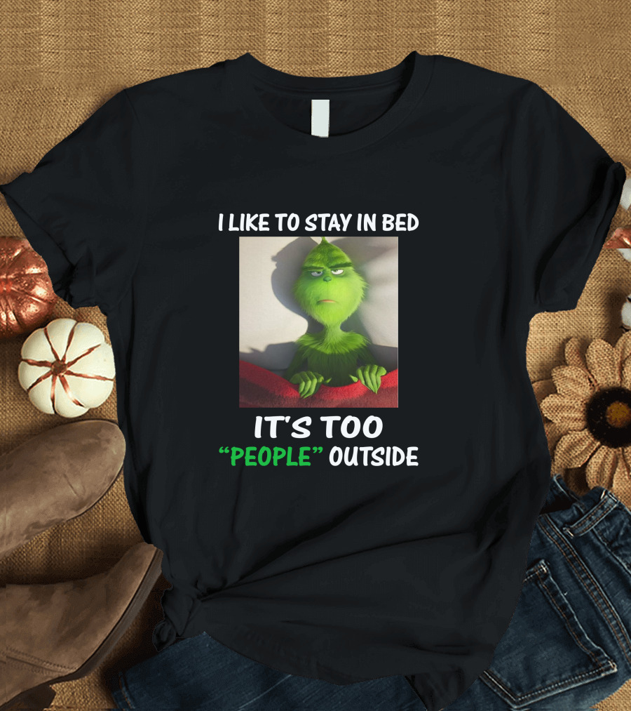 I Like To Stay In Bed It's Too People Outside Grinch Christmas T-Shirt