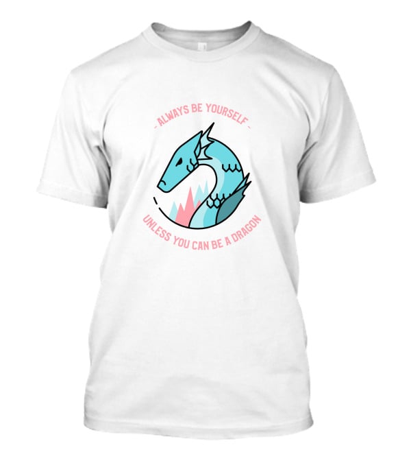 Always Be Yourself Unless You Can Be A Dragon T-Shirt