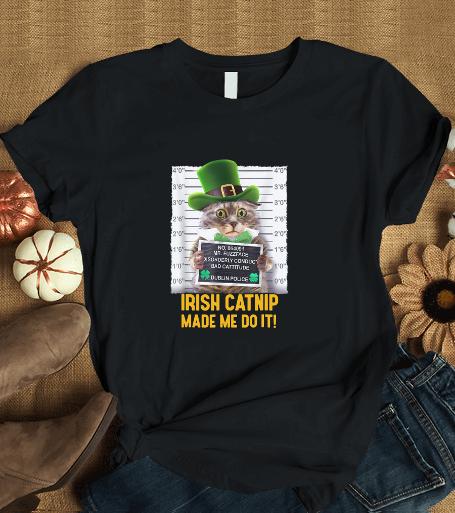 Irish Catnip Made Me Do It Dublin Police Mr. Fuzzface Disorderly Conduct Bad Cattitude T-Shirt
